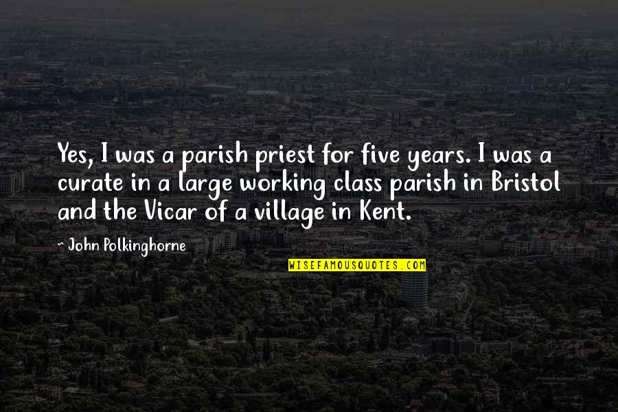 Kustaa Pantin Quotes By John Polkinghorne: Yes, I was a parish priest for five Kustaa Pantin Quotes By John Polkinghorne: Yes, I was a parish priest for five