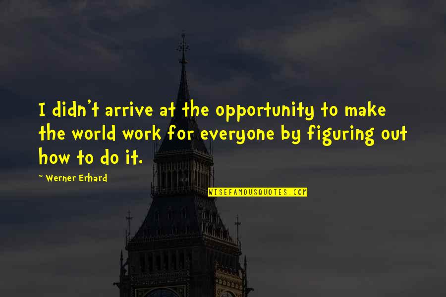 Kustaa Pantin Quotes By Werner Erhard: I didn't arrive at the opportunity to make Kustaa Pantin Quotes By Werner Erhard: I didn't arrive at the opportunity to make