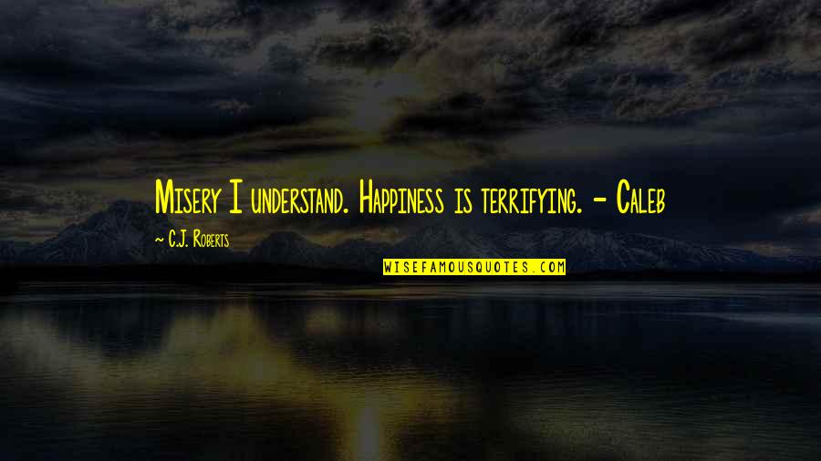 Kustermann Munich Quotes By C.J. Roberts: Misery I understand. Happiness is terrifying. - Caleb