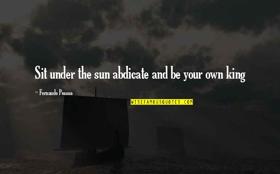 Kustino Quotes By Fernando Pessoa: Sit under the sun abdicate and be your Kustino Quotes By Fernando Pessoa: Sit under the sun abdicate and be your