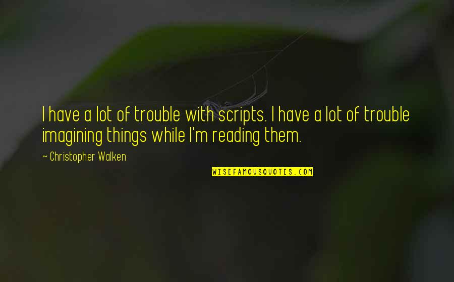 Kustok Orland Quotes By Christopher Walken: I have a lot of trouble with scripts. Kustok Orland Quotes By Christopher Walken: I have a lot of trouble with scripts.