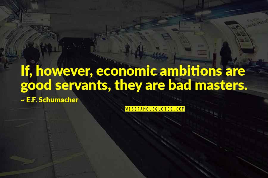 Kustok Sentencing Quotes By E.F. Schumacher: If, however, economic ambitions are good servants, they
