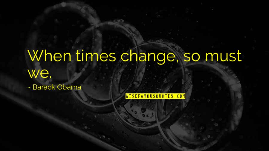 Kustok Zak Quotes By Barack Obama: When times change, so must we. Kustok Zak Quotes By Barack Obama: When times change, so must we.