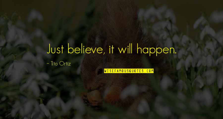 Kustok Zak Quotes By Tito Ortiz: Just believe, it will happen. Kustok Zak Quotes By Tito Ortiz: Just believe, it will happen.