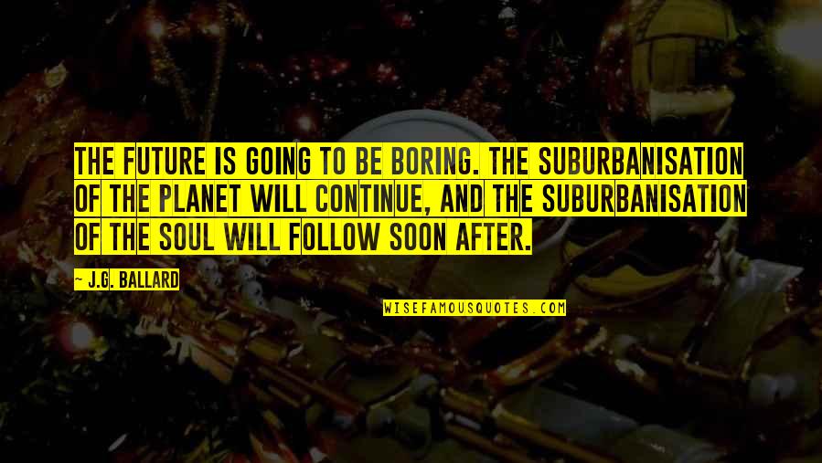 Kustume Quotes By J.G. Ballard: The future is going to be boring. The Kustume Quotes By J.G. Ballard: The future is going to be boring. The