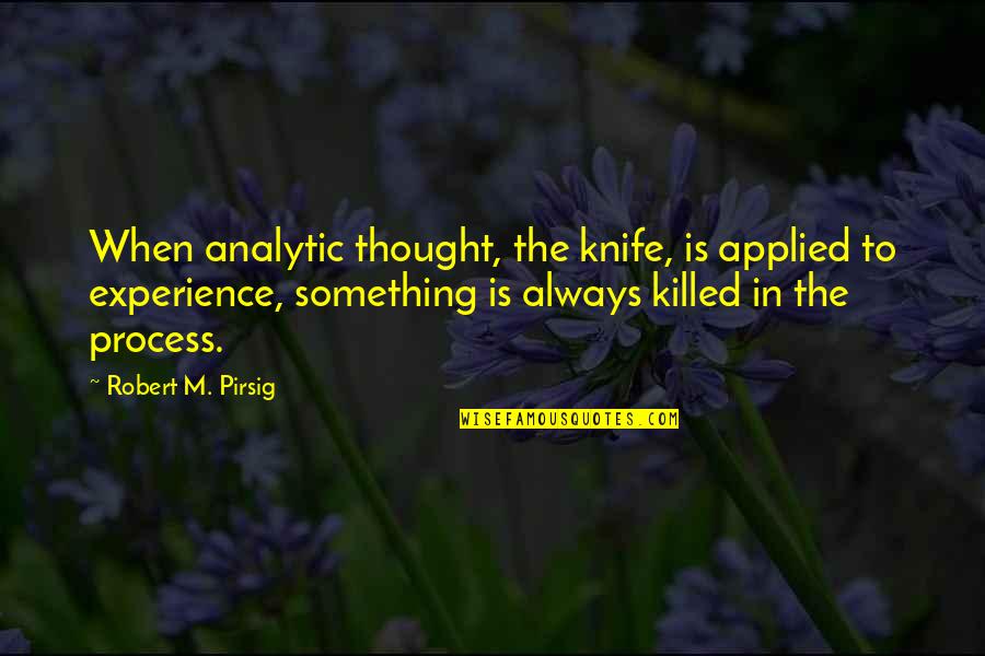 Kuszala Quotes By Robert M. Pirsig: When analytic thought, the knife, is applied to
