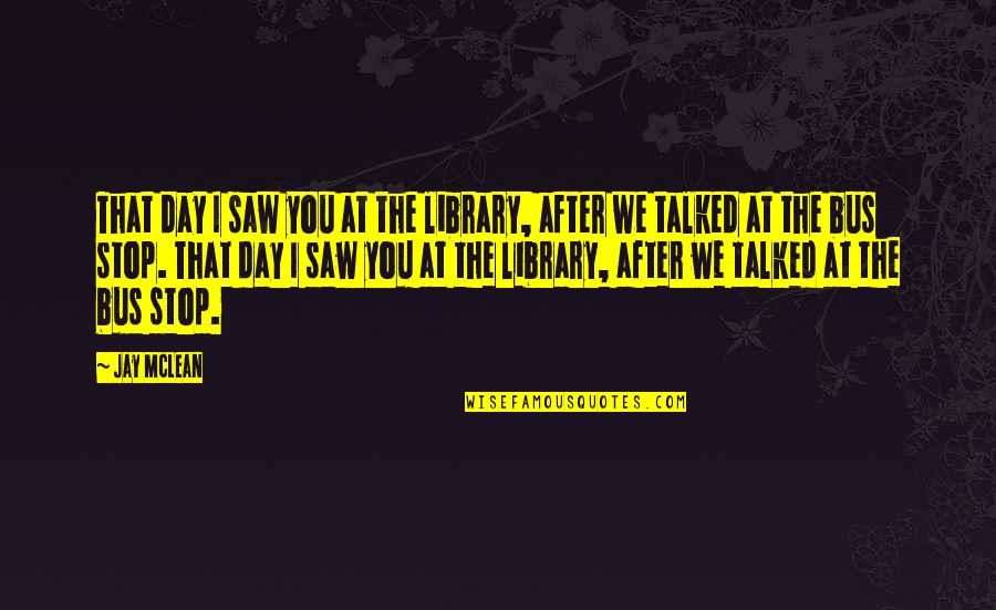 Kutafuta Wachumba Quotes By Jay McLean: That day I saw you at the library, Kutafuta Wachumba Quotes By Jay McLean: That day I saw you at the library,