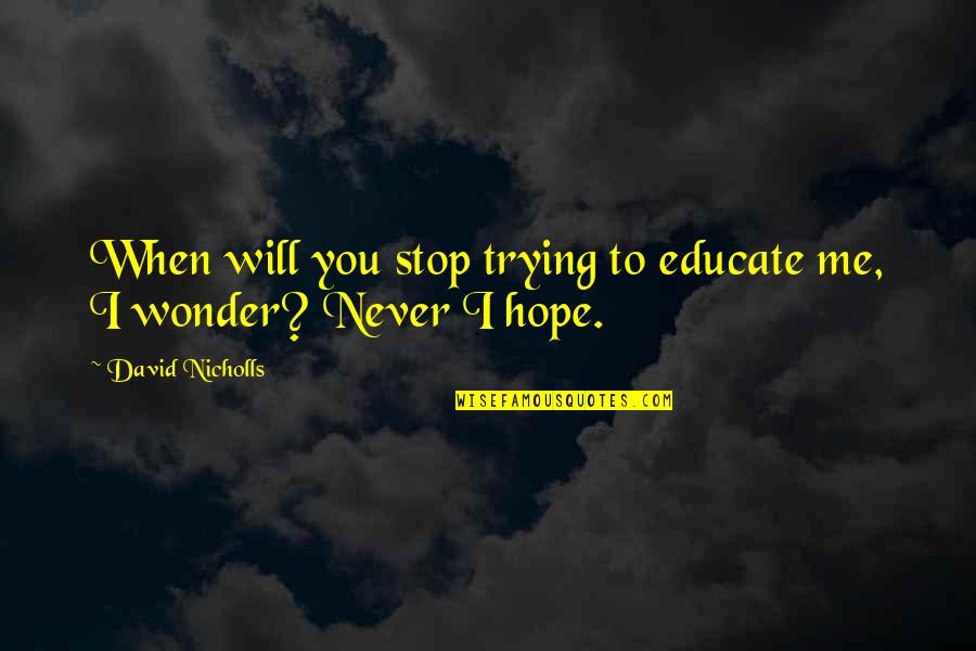 Kutak Rock Quotes By David Nicholls: When will you stop trying to educate me, Kutak Rock Quotes By David Nicholls: When will you stop trying to educate me,