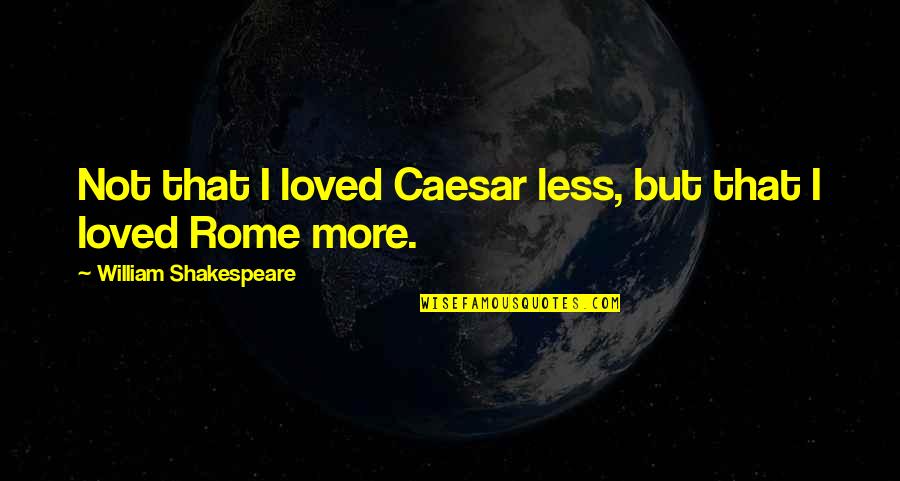Kutarova Quotes By William Shakespeare: Not that I loved Caesar less, but that
