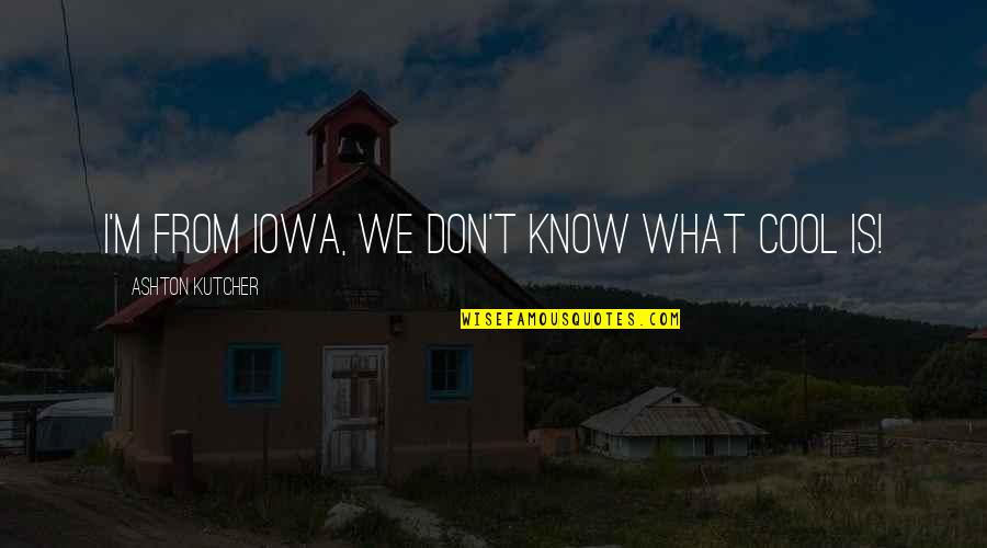 Kutcher Ashton Quotes By Ashton Kutcher: I'm from Iowa, we don't know what cool