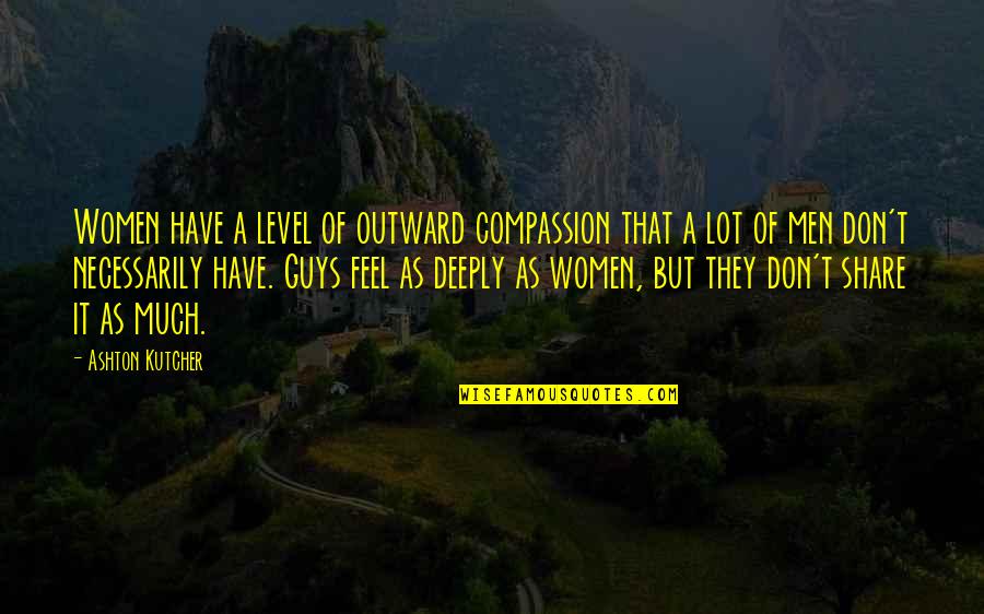 Kutcher Ashton Quotes By Ashton Kutcher: Women have a level of outward compassion that