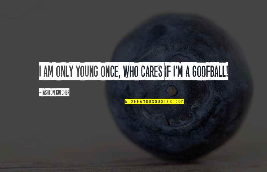 Kutcher Ashton Quotes By Ashton Kutcher: I am only young once, who cares if