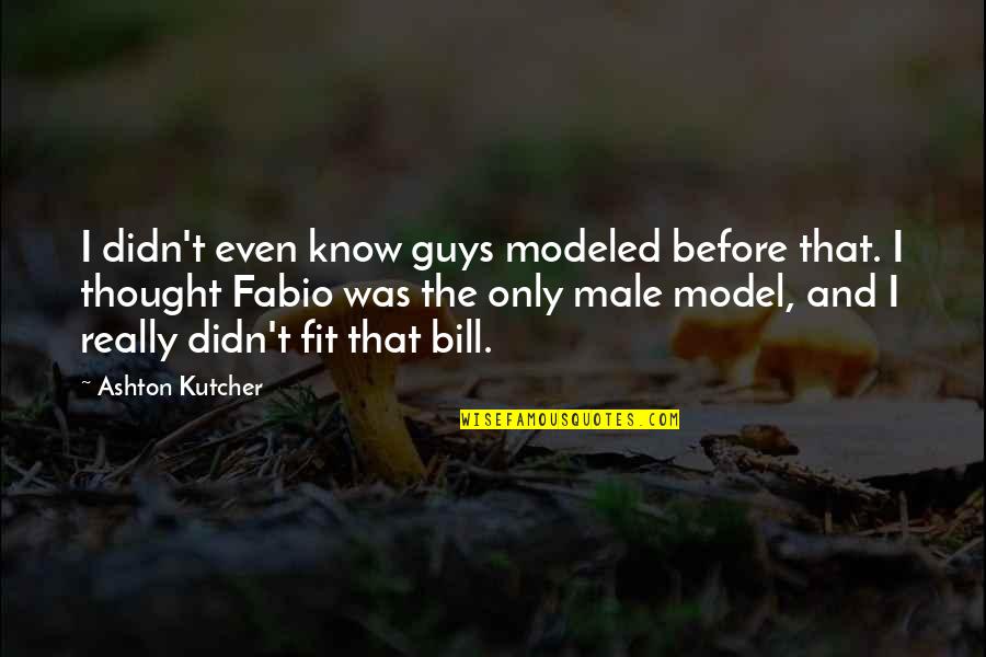 Kutcher Ashton Quotes By Ashton Kutcher: I didn't even know guys modeled before that.