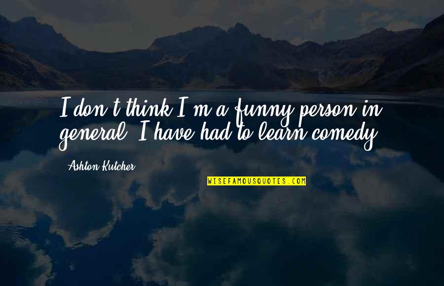 Kutcher's Quotes By Ashton Kutcher: I don't think I'm a funny person in