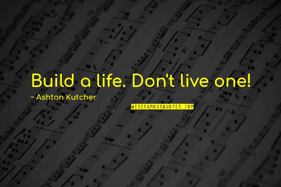 Kutcher's Quotes By Ashton Kutcher: Build a life. Don't live one!