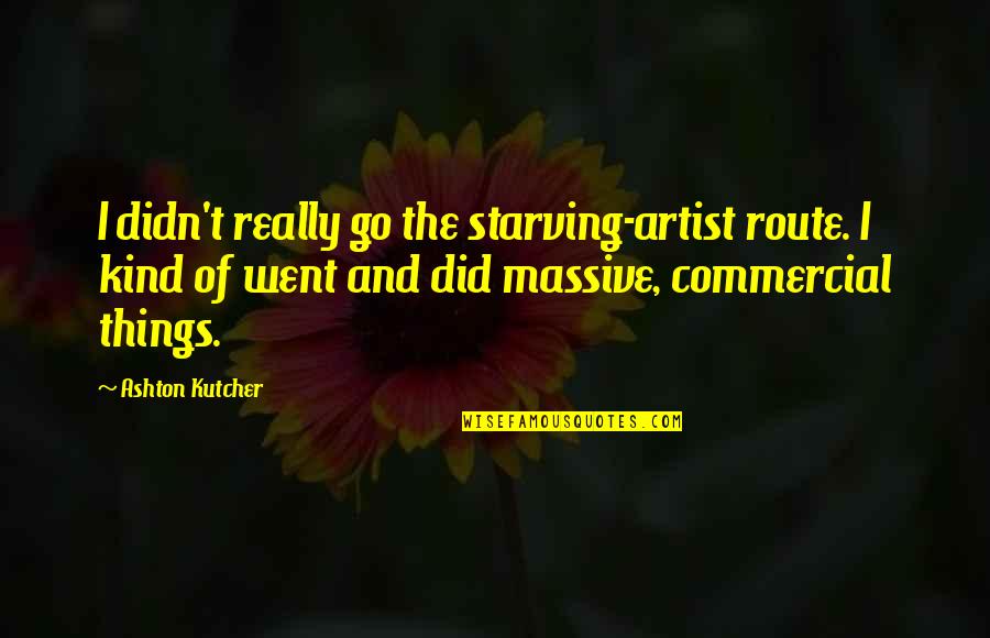 Kutcher's Quotes By Ashton Kutcher: I didn't really go the starving-artist route. I