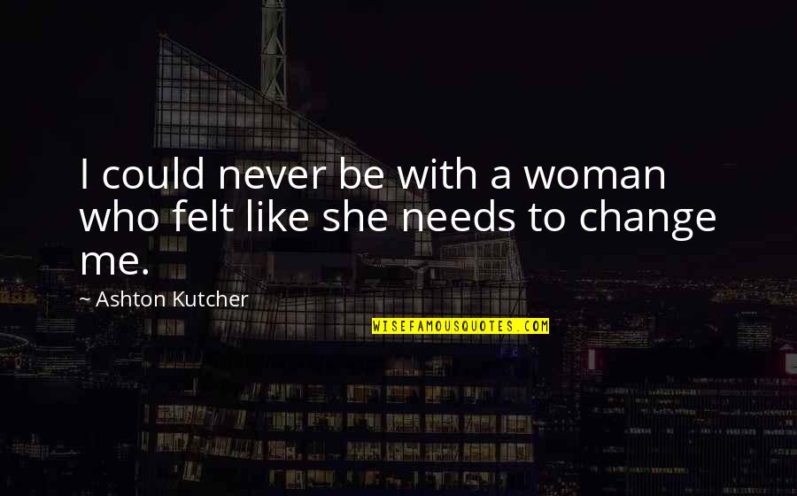 Kutcher's Quotes By Ashton Kutcher: I could never be with a woman who
