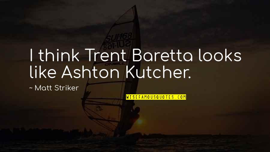 Kutcher's Quotes By Matt Striker: I think Trent Baretta looks like Ashton Kutcher.