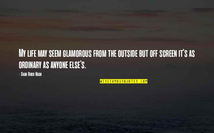 Kutemukan Penggantinya Quotes By Shah Rukh Khan: My life may seem glamorous from the outside Kutemukan Penggantinya Quotes By Shah Rukh Khan: My life may seem glamorous from the outside
