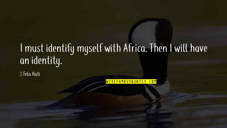 Kuti Fela Quotes By Fela Kuti: I must identify myself with Africa. Then I