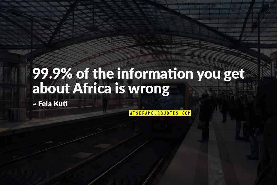 Kuti Fela Quotes By Fela Kuti: 99.9% of the information you get about Africa