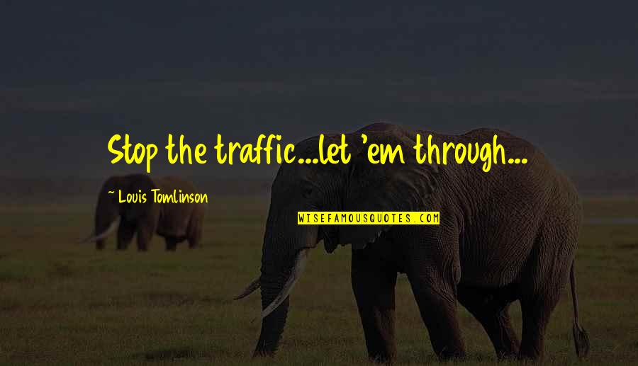 Kutimuti Quotes By Louis Tomlinson: Stop the traffic...let 'em through... Kutimuti Quotes By Louis Tomlinson: Stop the traffic...let 'em through...