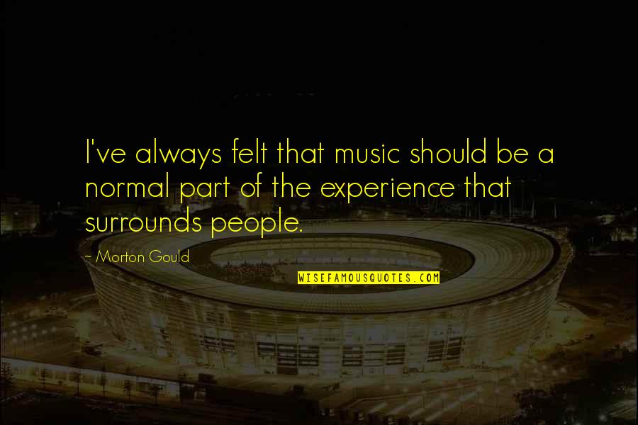 Kutitip Cinta Quotes By Morton Gould: I've always felt that music should be a Kutitip Cinta Quotes By Morton Gould: I've always felt that music should be a