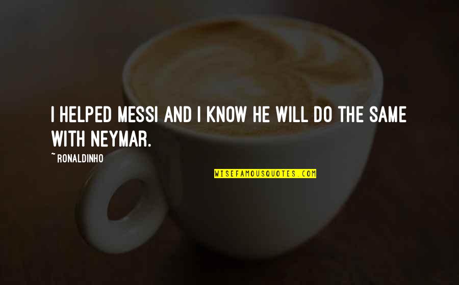 Kutluay Erk Quotes By Ronaldinho: I helped Messi and I know he will