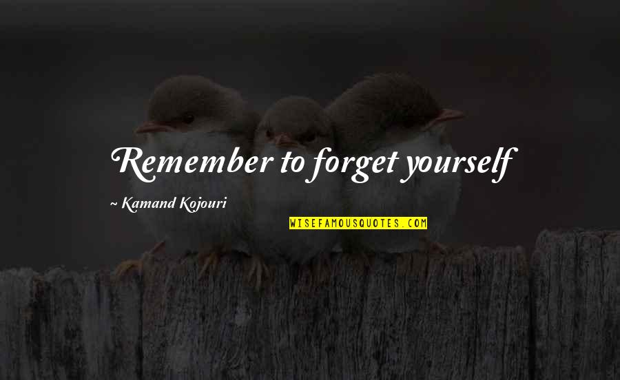 Kutoka Magazetini Quotes By Kamand Kojouri: Remember to forget yourself Kutoka Magazetini Quotes By Kamand Kojouri: Remember to forget yourself