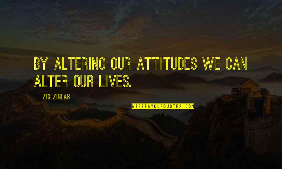 Kutten Met Quotes By Zig Ziglar: By altering our attitudes we can alter our Kutten Met Quotes By Zig Ziglar: By altering our attitudes we can alter our