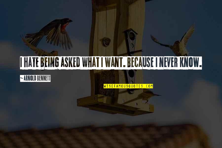 Kutuda Ne Quotes By Arnold Bennett: I hate being asked what I want. Because Kutuda Ne Quotes By Arnold Bennett: I hate being asked what I want. Because