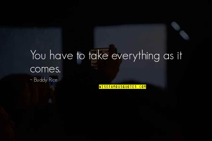 Kutumbakam Quotes By Buddy Rice: You have to take everything as it comes.