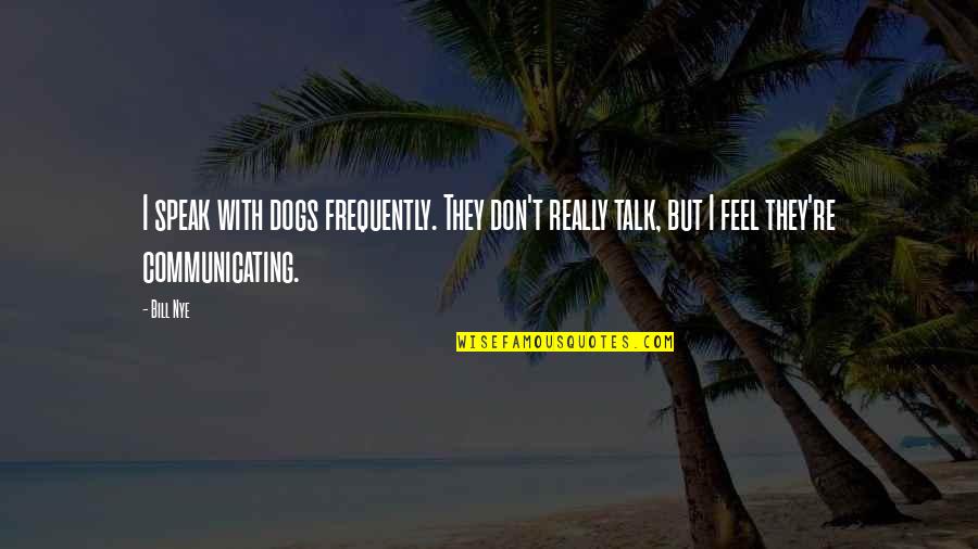 Kutung Quotes By Bill Nye: I speak with dogs frequently. They don't really
