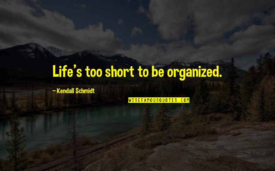 Kuula Co Explore Quotes By Kendall Schmidt: Life's too short to be organized.