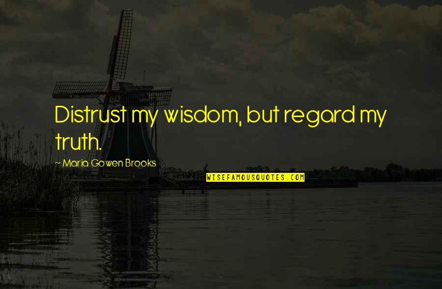 Kuulennot Quotes By Maria Gowen Brooks: Distrust my wisdom, but regard my truth.