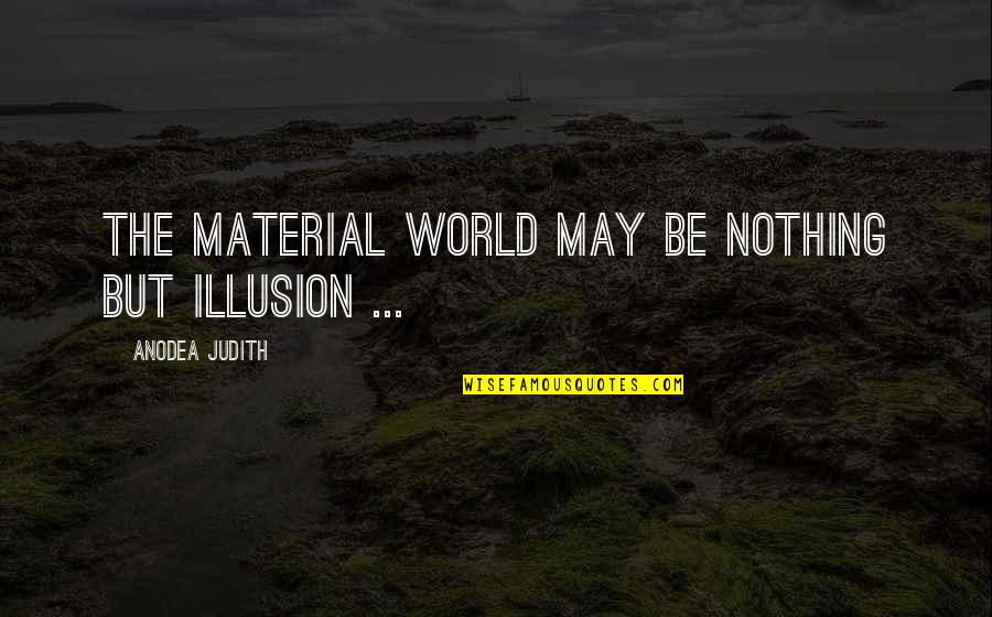 Kuumba Incense Quotes By Anodea Judith: The material world may be nothing but illusion