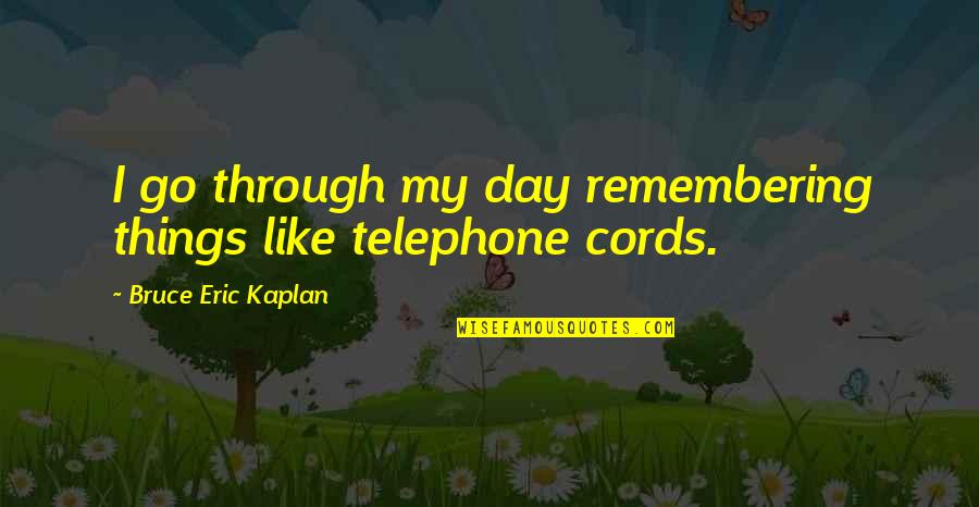 Kuumetta Quotes By Bruce Eric Kaplan: I go through my day remembering things like Kuumetta Quotes By Bruce Eric Kaplan: I go through my day remembering things like