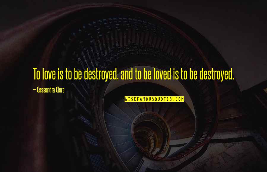 Kuumetta Quotes By Cassandra Clare: To love is to be destroyed, and to Kuumetta Quotes By Cassandra Clare: To love is to be destroyed, and to