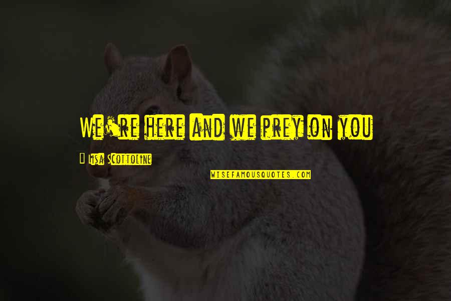 Kuumetta Quotes By Lisa Scottoline: We're here and we prey on you Kuumetta Quotes By Lisa Scottoline: We're here and we prey on you