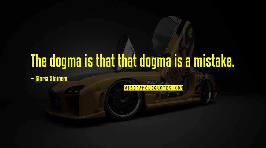 Kuusi Iittala Quotes By Gloria Steinem: The dogma is that that dogma is a Kuusi Iittala Quotes By Gloria Steinem: The dogma is that that dogma is a