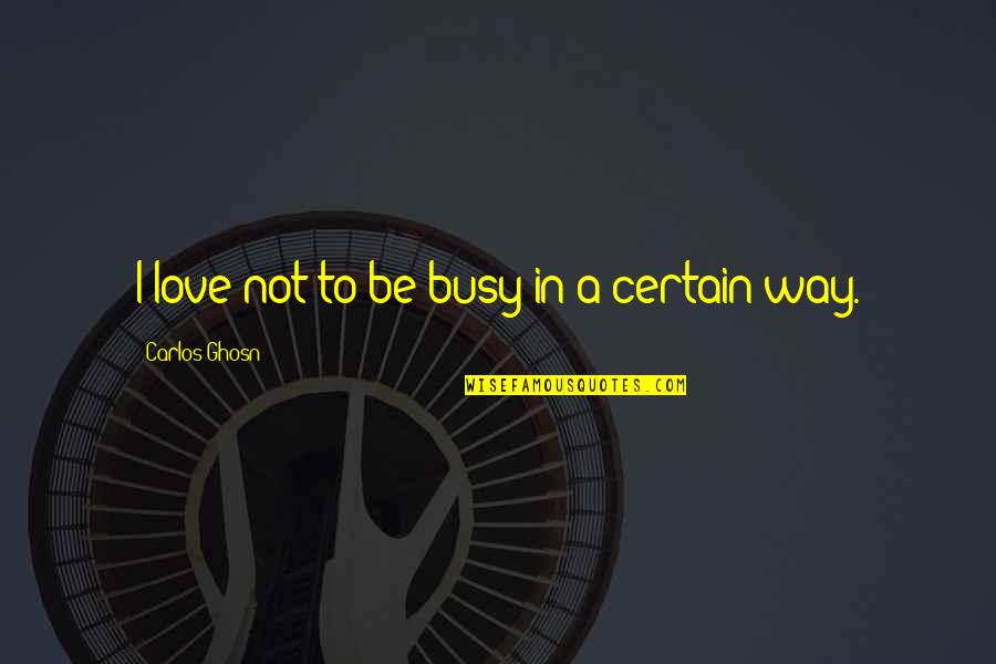 Kuvat Google Quotes By Carlos Ghosn: I love not to be busy in a Kuvat Google Quotes By Carlos Ghosn: I love not to be busy in a