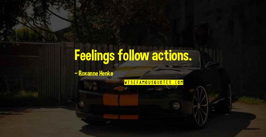 Kuwei Quotes By Roxanne Henke: Feelings follow actions.