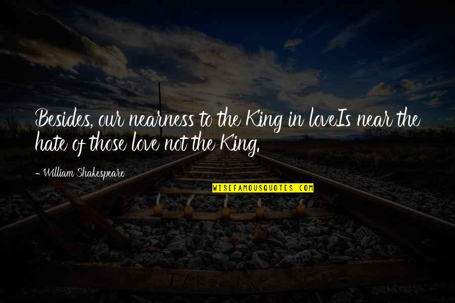 Kuya Pipen Quotes By William Shakespeare: Besides, our nearness to the King in loveIs