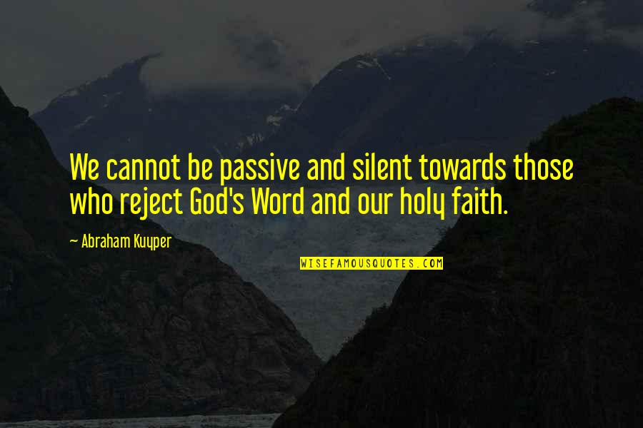 Kuyper Quotes By Abraham Kuyper: We cannot be passive and silent towards those Kuyper Quotes By Abraham Kuyper: We cannot be passive and silent towards those