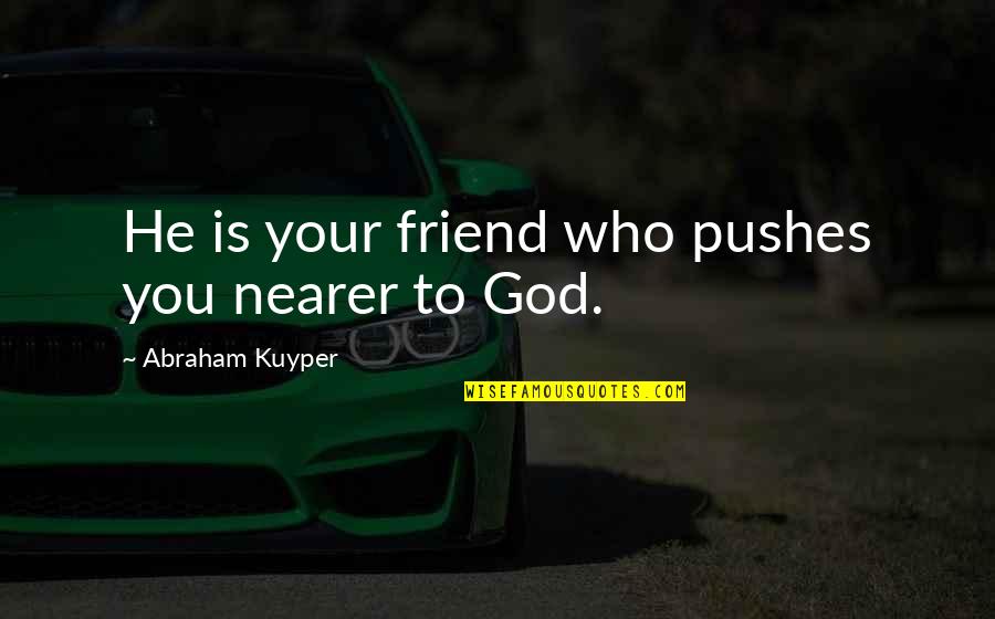 Kuyper Quotes By Abraham Kuyper: He is your friend who pushes you nearer