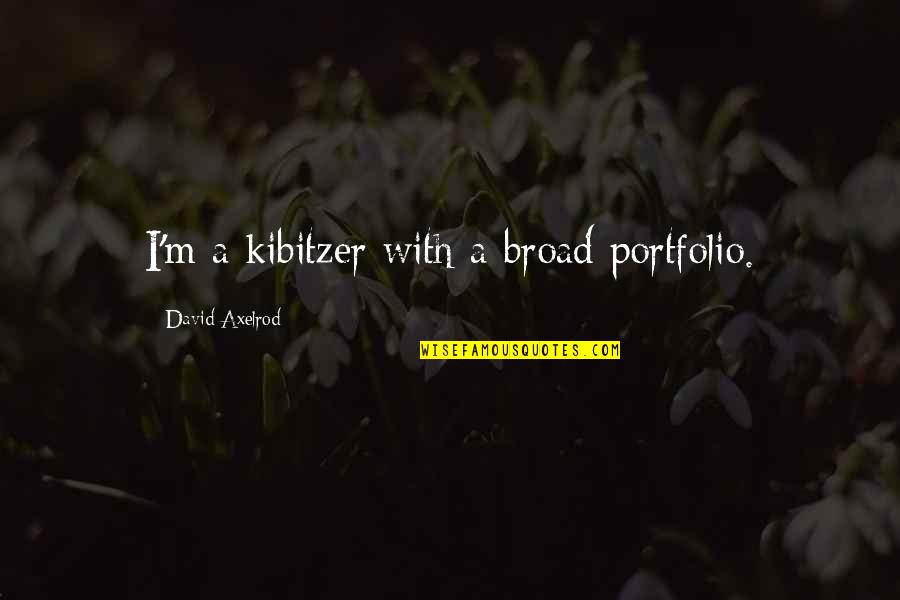 Kuytu Anlami Quotes By David Axelrod: I'm a kibitzer with a broad portfolio. Kuytu Anlami Quotes By David Axelrod: I'm a kibitzer with a broad portfolio.