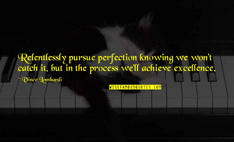 Kuziakrafts Quotes By Vince Lombardi: Relentlessly pursue perfection knowing we won't catch it,