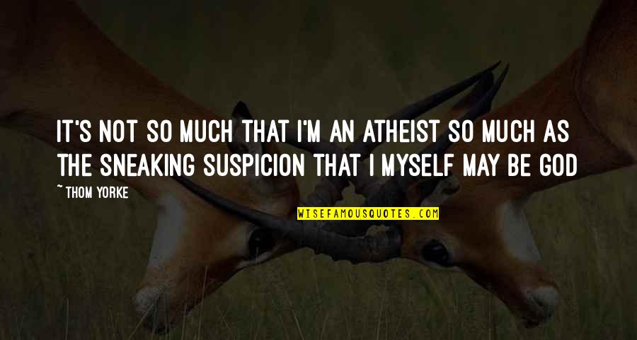 Kuziora Deposition Quotes By Thom Yorke: It's not so much that I'm an atheist Kuziora Deposition Quotes By Thom Yorke: It's not so much that I'm an atheist