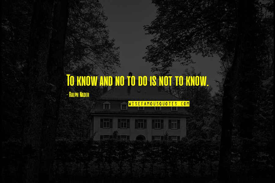 Kuzma Quotes By Ralph Nader: To know and no to do is not