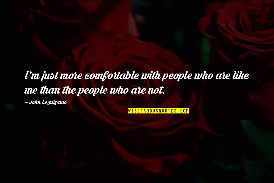 Kuzmanovic Rista Quotes By John Leguizamo: I'm just more comfortable with people who are